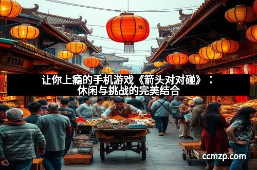 让你上瘾的手机游戏《箭头对对碰》：休闲与挑战的完美结合